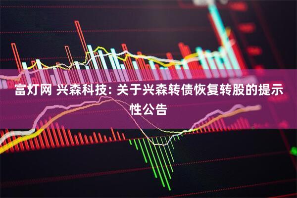 富灯网 兴森科技: 关于兴森转债恢复转股的提示性公告