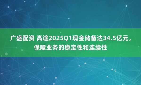广盛配资 高途2025Q1现金储备达34.5亿元，保障业务的稳定性和连续性