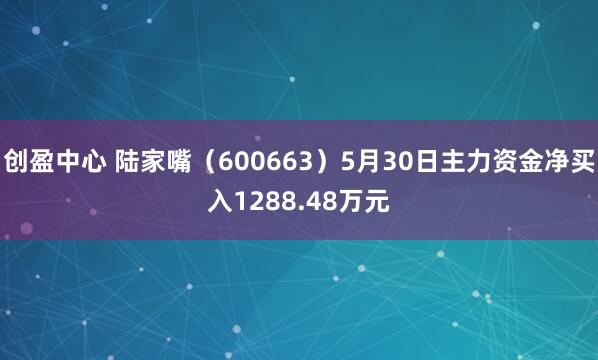 创盈中心 陆家嘴（600663）5月30日主力资金净买入1288.48万元