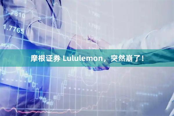摩根证券 Lululemon，突然崩了！