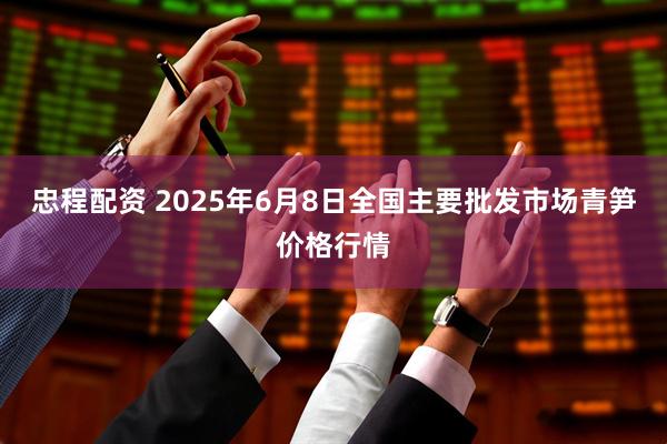忠程配资 2025年6月8日全国主要批发市场青笋价格行情