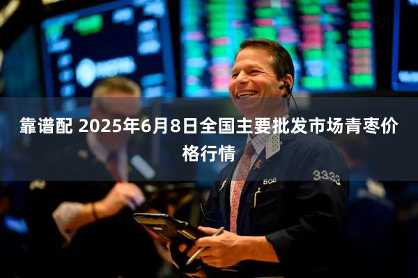 靠谱配 2025年6月8日全国主要批发市场青枣价格行情