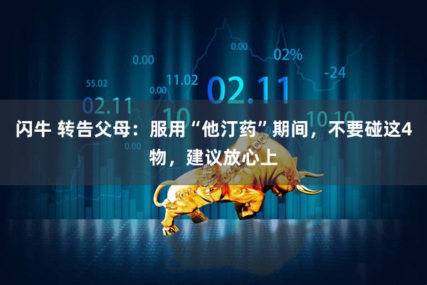 闪牛 转告父母：服用“他汀药”期间，不要碰这4物，建议放心上