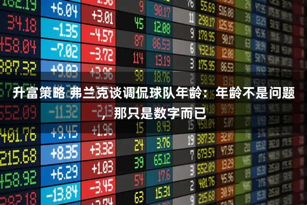 升富策略 弗兰克谈调侃球队年龄：年龄不是问题，那只是数字而已