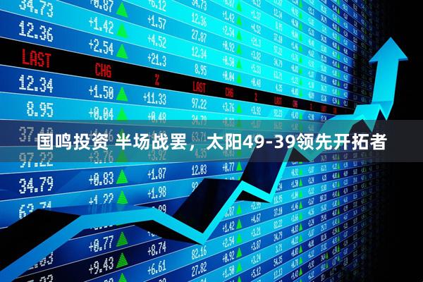 国鸣投资 半场战罢，太阳49-39领先开拓者