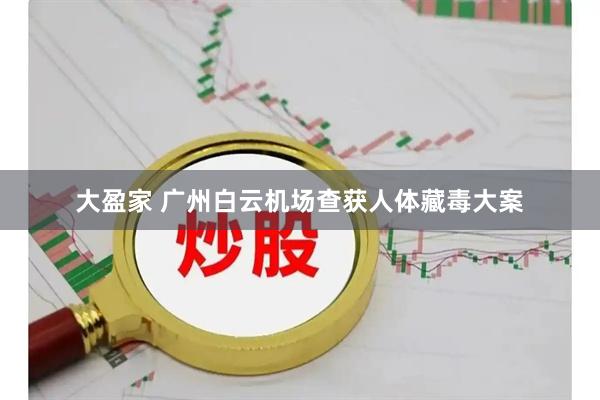 大盈家 广州白云机场查获人体藏毒大案