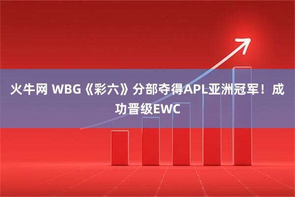 火牛网 WBG《彩六》分部夺得APL亚洲冠军！成功晋级EWC