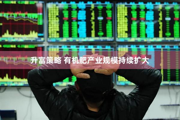 升富策略 有机肥产业规模持续扩大