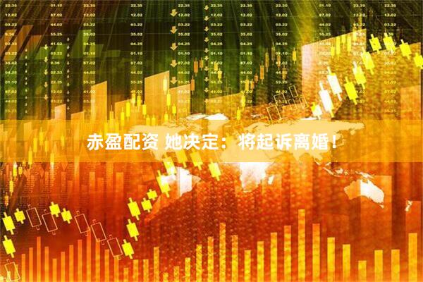 赤盈配资 她决定：将起诉离婚！