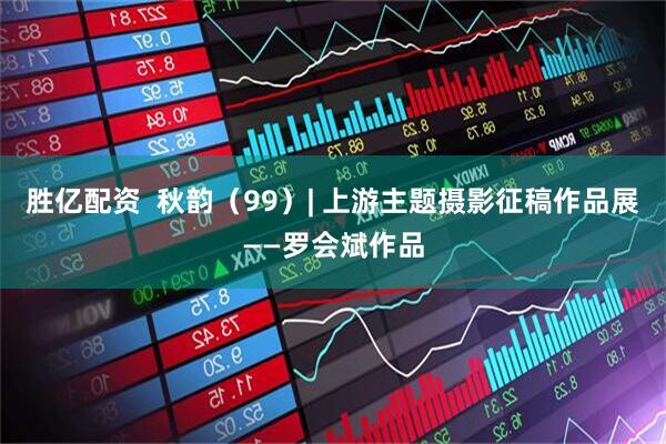 胜亿配资  秋韵（99）| 上游主题摄影征稿作品展——罗会斌作品