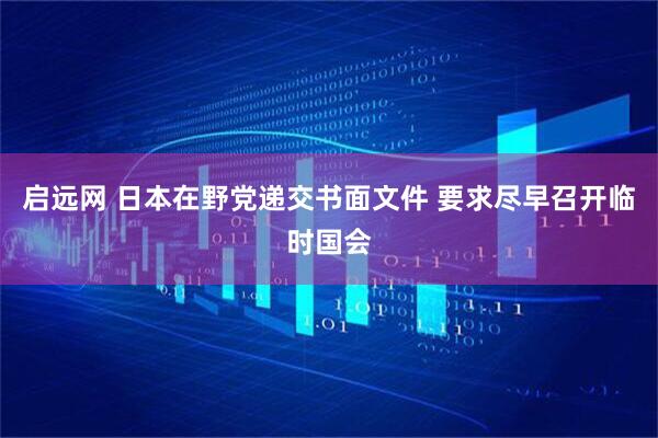 启远网 日本在野党递交书面文件 要求尽早召开临时国会