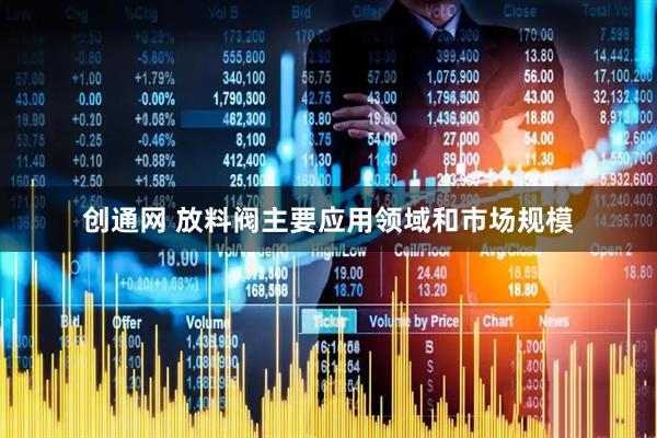 创通网 放料阀主要应用领域和市场规模