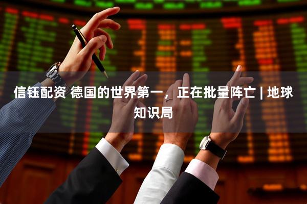 信钰配资 德国的世界第一，正在批量阵亡 | 地球知识局