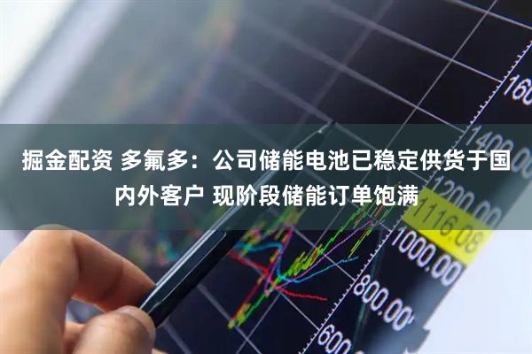 掘金配资 多氟多：公司储能电池已稳定供货于国内外客户 现阶段储能订单饱满
